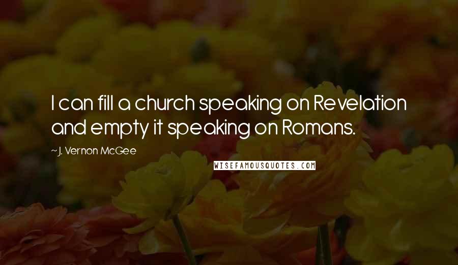 J. Vernon McGee Quotes: I can fill a church speaking on Revelation and empty it speaking on Romans.