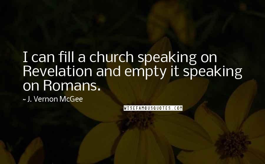 J. Vernon McGee Quotes: I can fill a church speaking on Revelation and empty it speaking on Romans.