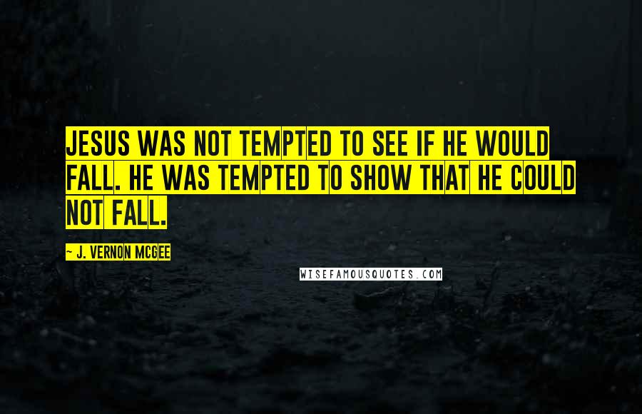 J. Vernon McGee Quotes: Jesus was not tempted to see if He would fall. He was tempted to show that He could not fall.