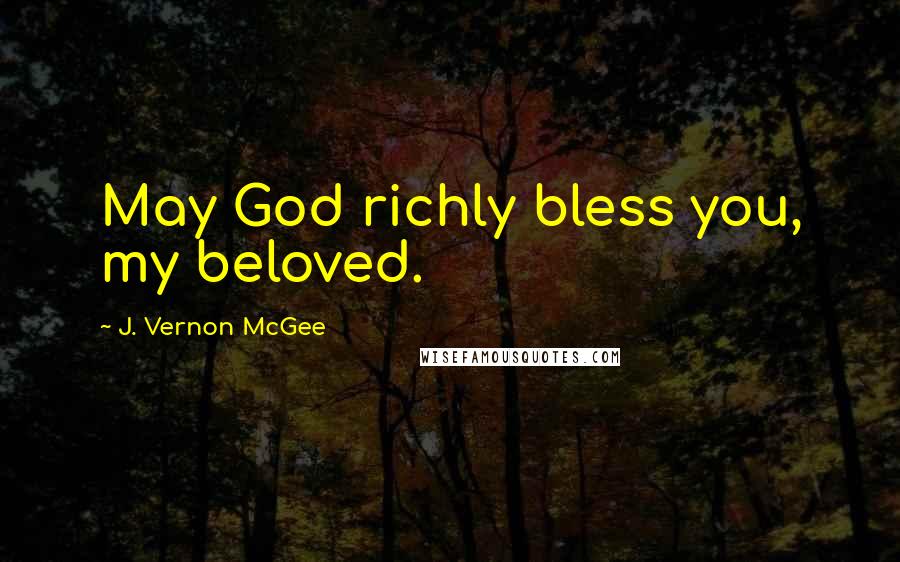 J. Vernon McGee Quotes: May God richly bless you, my beloved.