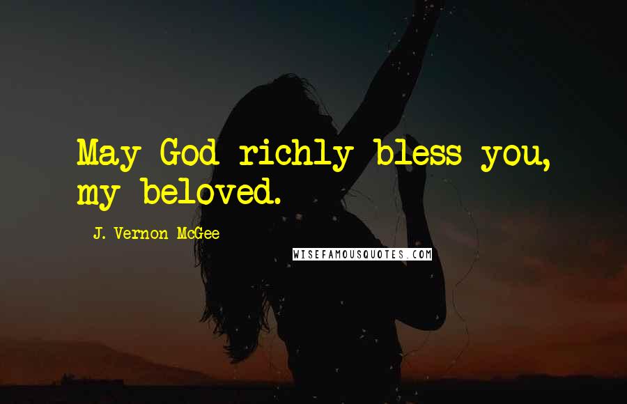 J. Vernon McGee Quotes: May God richly bless you, my beloved.