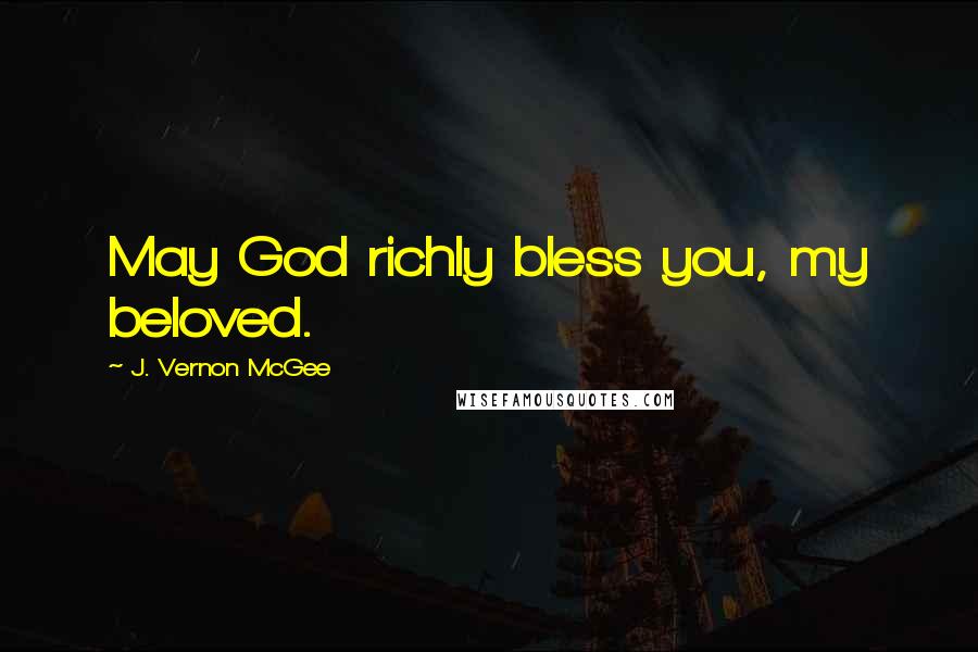 J. Vernon McGee Quotes: May God richly bless you, my beloved.