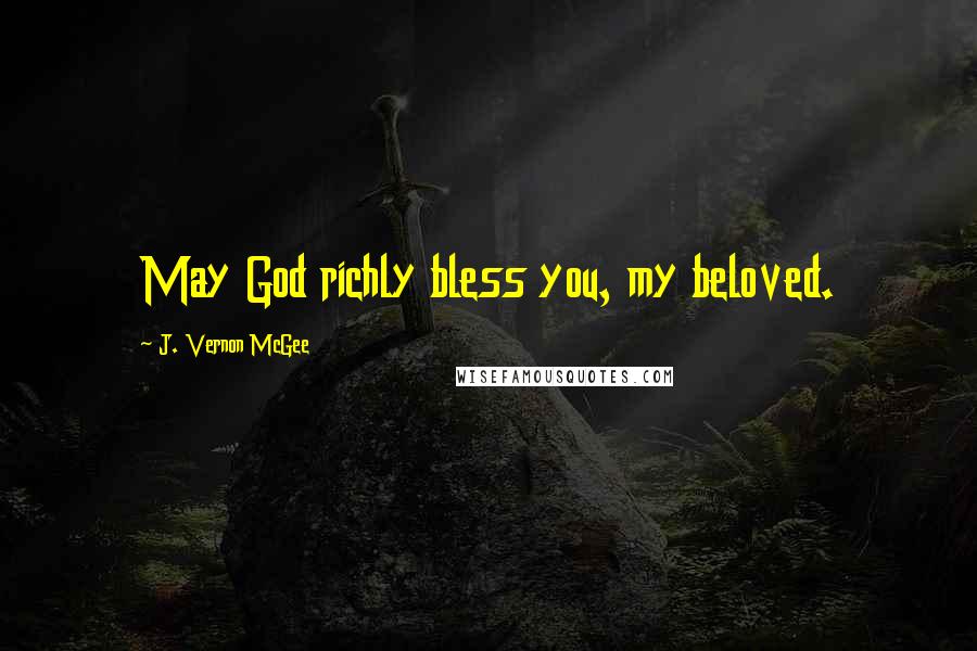 J. Vernon McGee Quotes: May God richly bless you, my beloved.