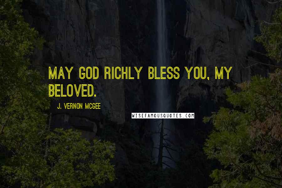 J. Vernon McGee Quotes: May God richly bless you, my beloved.