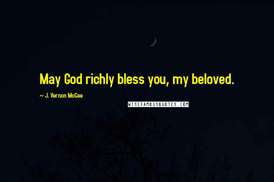 J. Vernon McGee Quotes: May God richly bless you, my beloved.