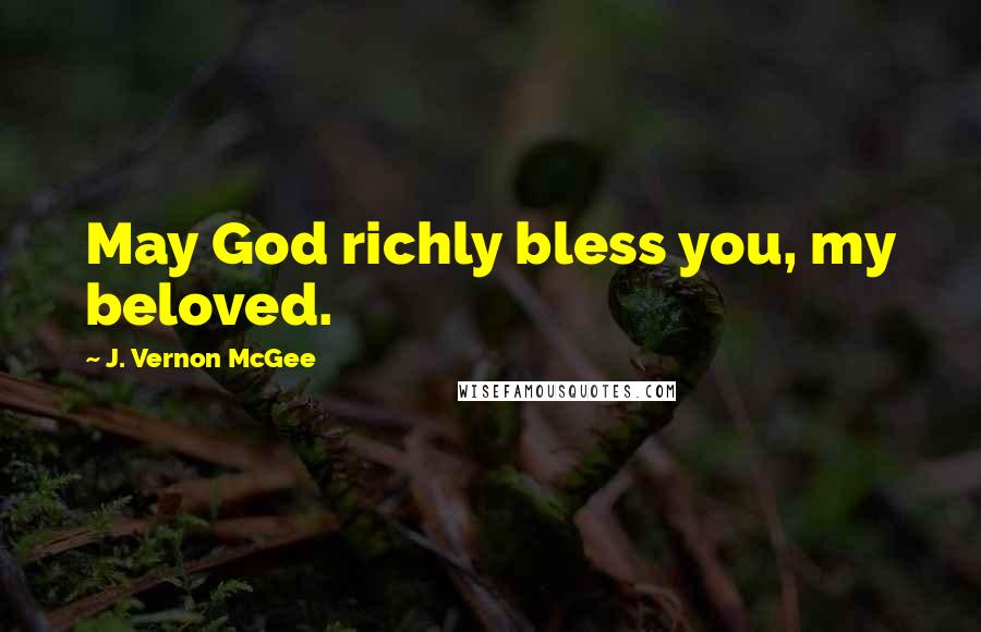 J. Vernon McGee Quotes: May God richly bless you, my beloved.