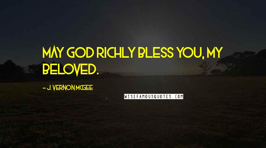 J. Vernon McGee Quotes: May God richly bless you, my beloved.