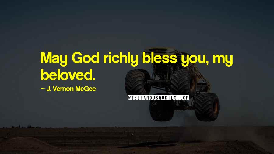 J. Vernon McGee Quotes: May God richly bless you, my beloved.