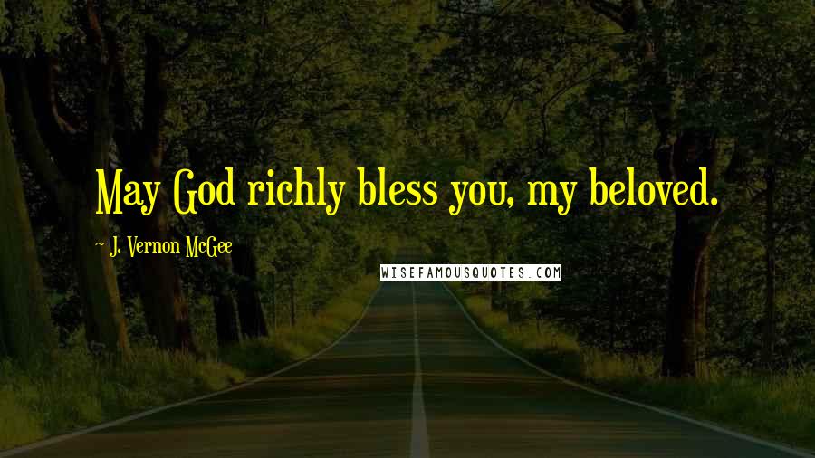 J. Vernon McGee Quotes: May God richly bless you, my beloved.