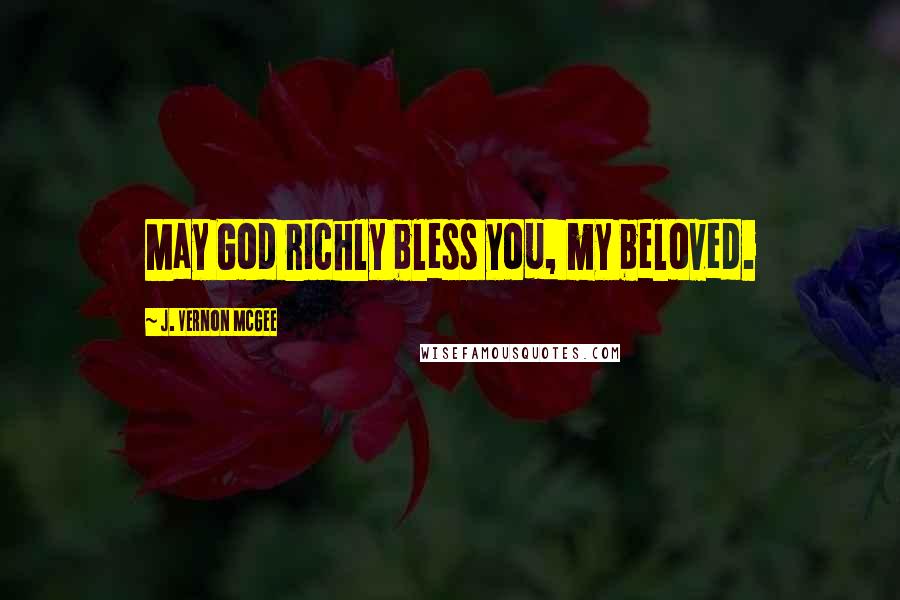 J. Vernon McGee Quotes: May God richly bless you, my beloved.