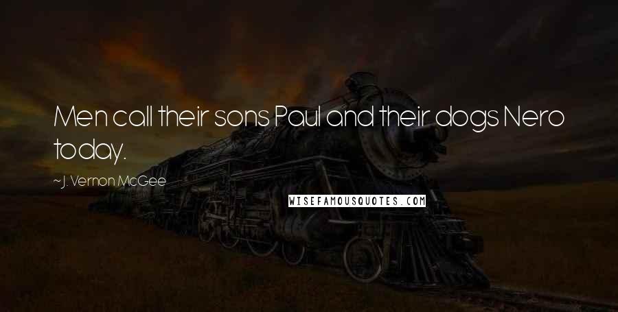 J. Vernon McGee Quotes: Men call their sons Paul and their dogs Nero today.