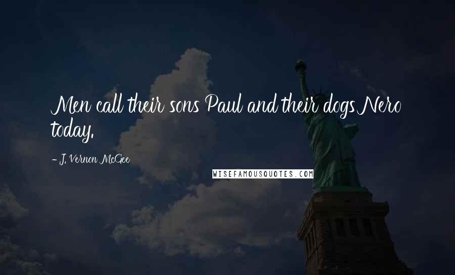 J. Vernon McGee Quotes: Men call their sons Paul and their dogs Nero today.