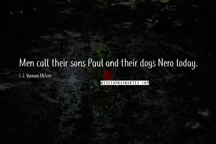 J. Vernon McGee Quotes: Men call their sons Paul and their dogs Nero today.