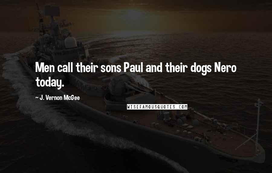 J. Vernon McGee Quotes: Men call their sons Paul and their dogs Nero today.