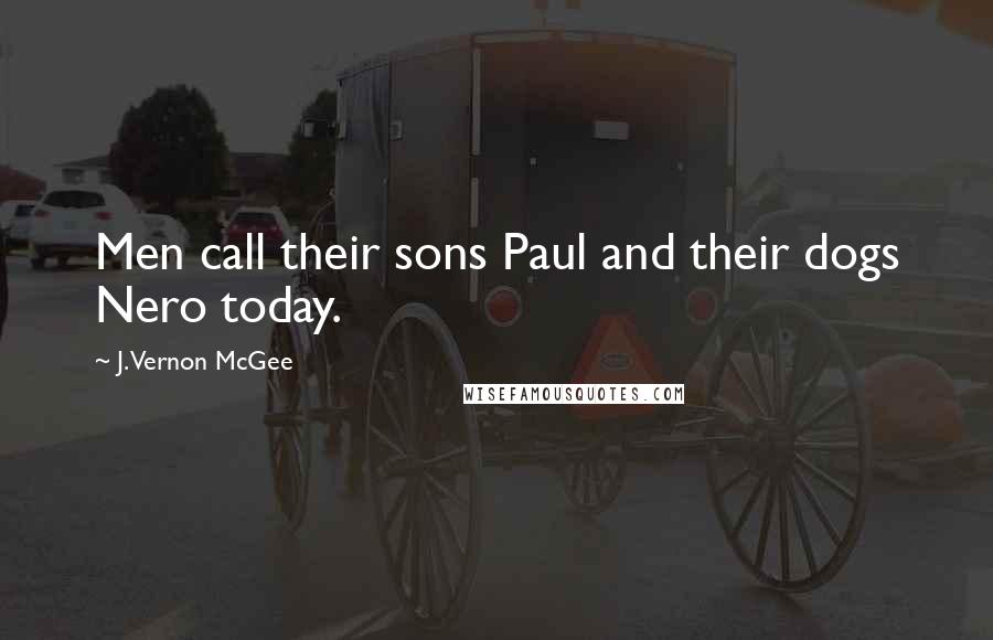 J. Vernon McGee Quotes: Men call their sons Paul and their dogs Nero today.