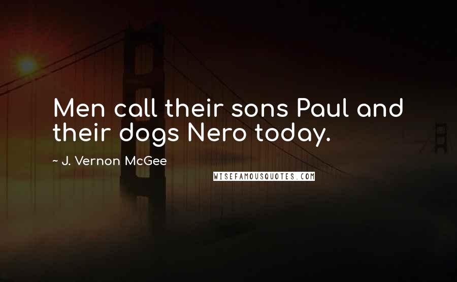 J. Vernon McGee Quotes: Men call their sons Paul and their dogs Nero today.