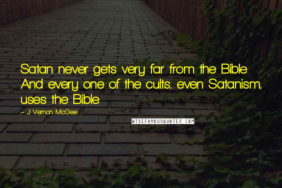 J. Vernon McGee Quotes: Satan never gets very far from the Bible. And every one of the cults, even Satanism, uses the Bible.