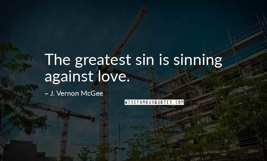 J. Vernon McGee Quotes: The greatest sin is sinning against love.