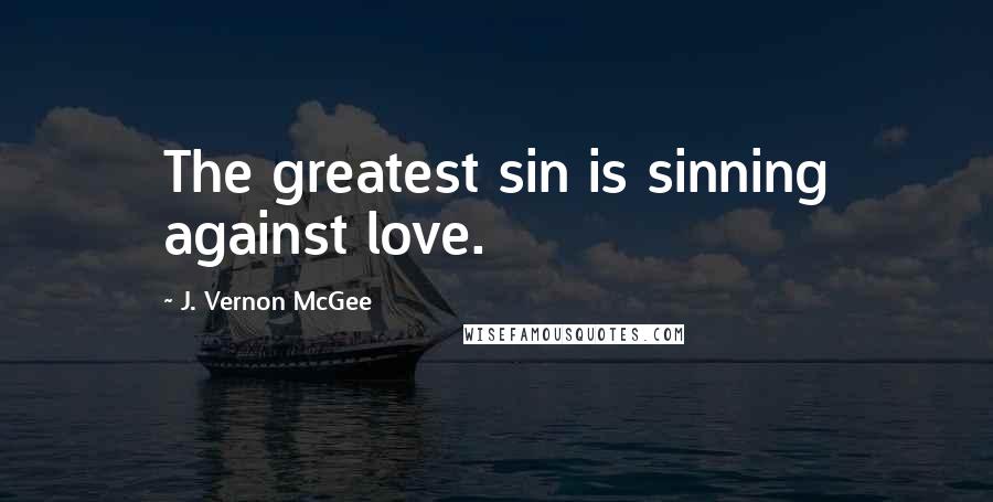 J. Vernon McGee Quotes: The greatest sin is sinning against love.