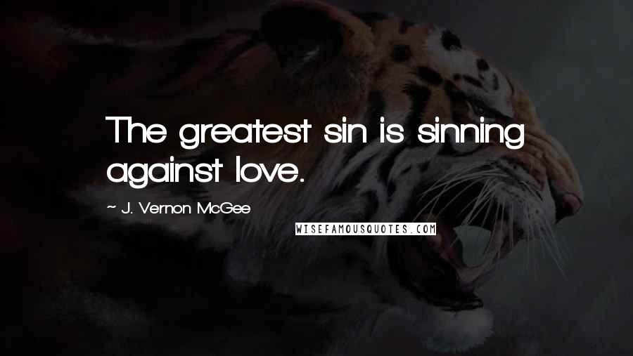 J. Vernon McGee Quotes: The greatest sin is sinning against love.