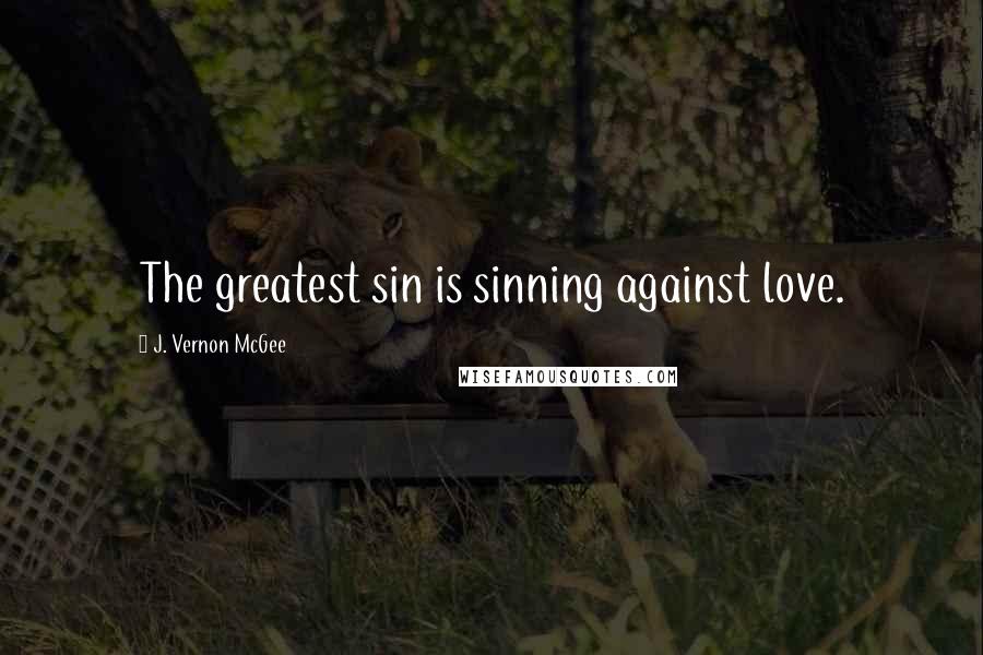 J. Vernon McGee Quotes: The greatest sin is sinning against love.