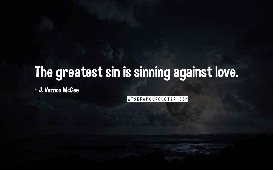 J. Vernon McGee Quotes: The greatest sin is sinning against love.