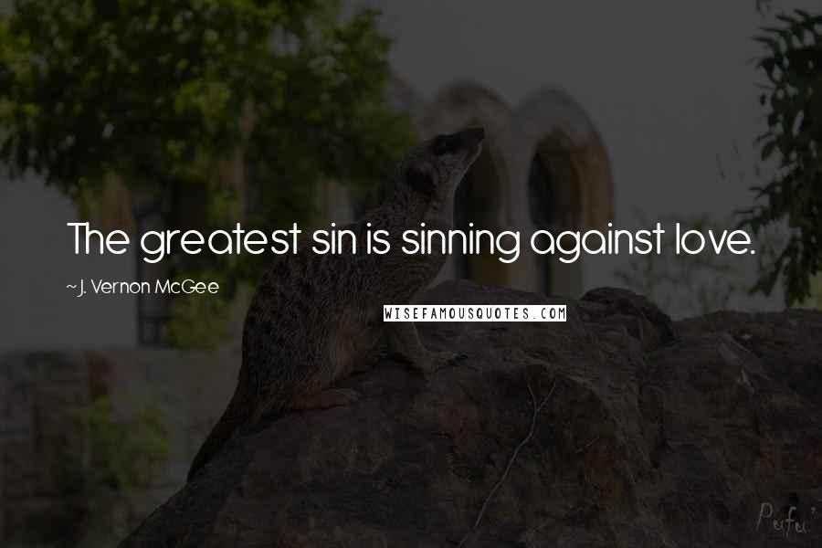 J. Vernon McGee Quotes: The greatest sin is sinning against love.