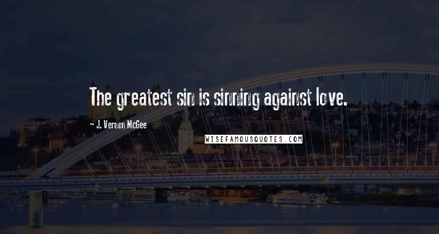 J. Vernon McGee Quotes: The greatest sin is sinning against love.