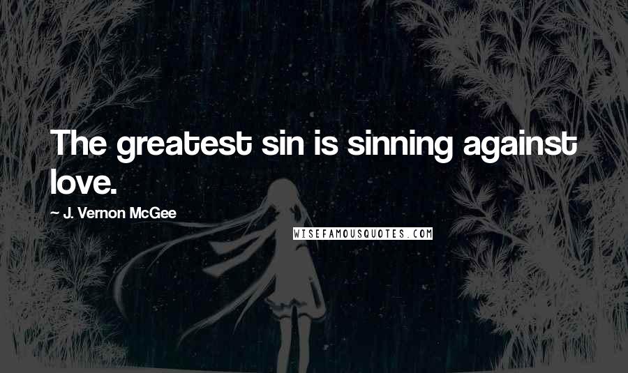 J. Vernon McGee Quotes: The greatest sin is sinning against love.