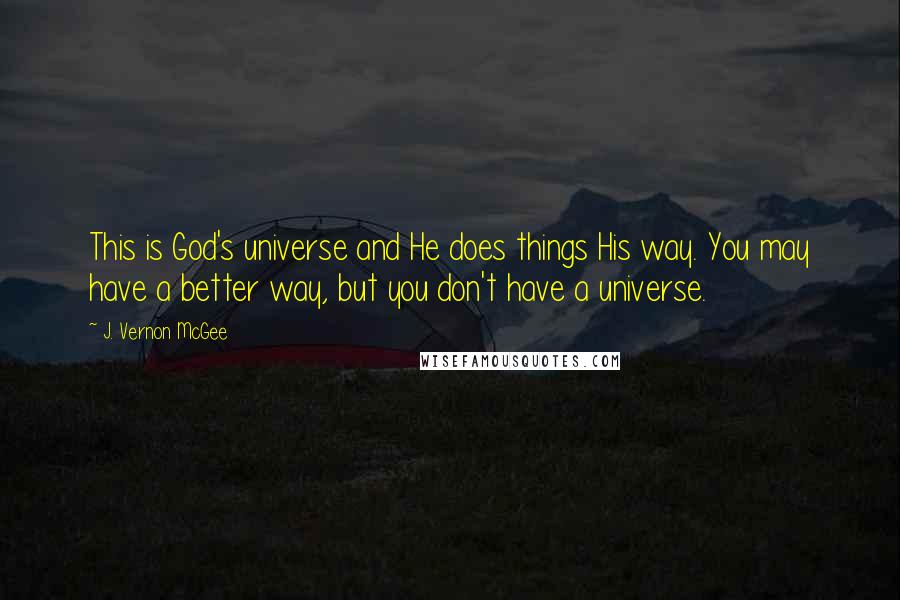 J. Vernon McGee Quotes: This is God's universe and He does things His way. You may have a better way, but you don't have a universe.