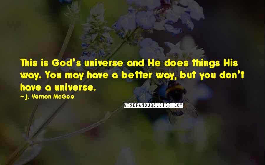 J. Vernon McGee Quotes: This is God's universe and He does things His way. You may have a better way, but you don't have a universe.