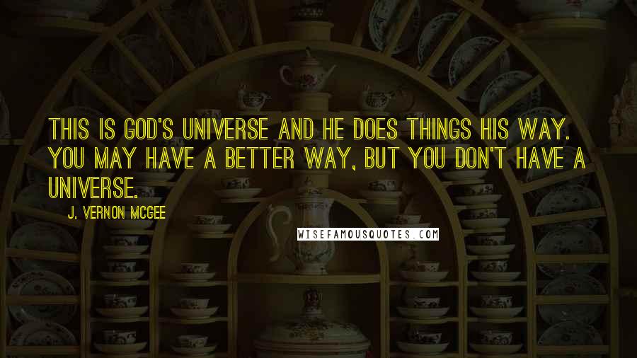 J. Vernon McGee Quotes: This is God's universe and He does things His way. You may have a better way, but you don't have a universe.