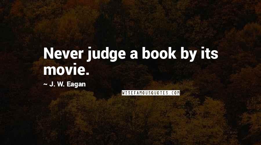 J. W. Eagan Quotes: Never judge a book by its movie.