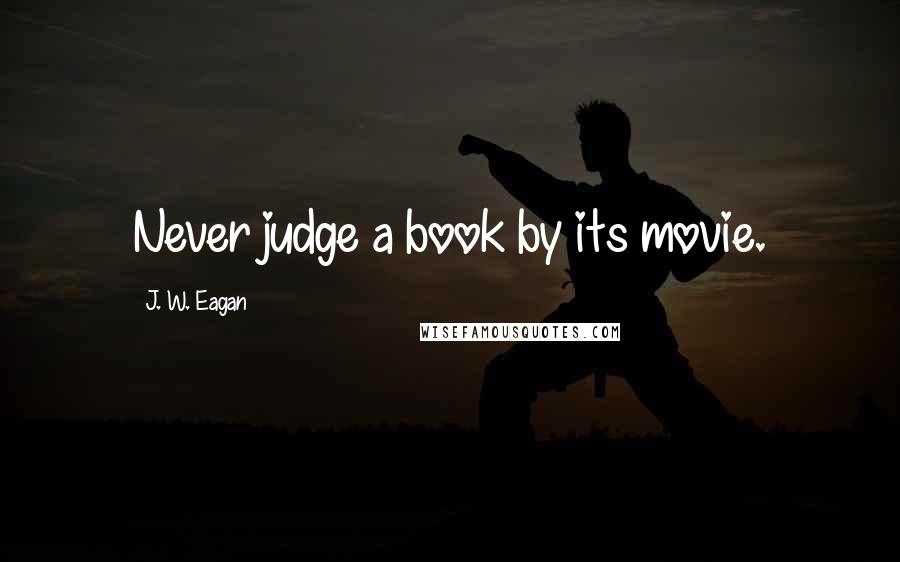 J. W. Eagan Quotes: Never judge a book by its movie.