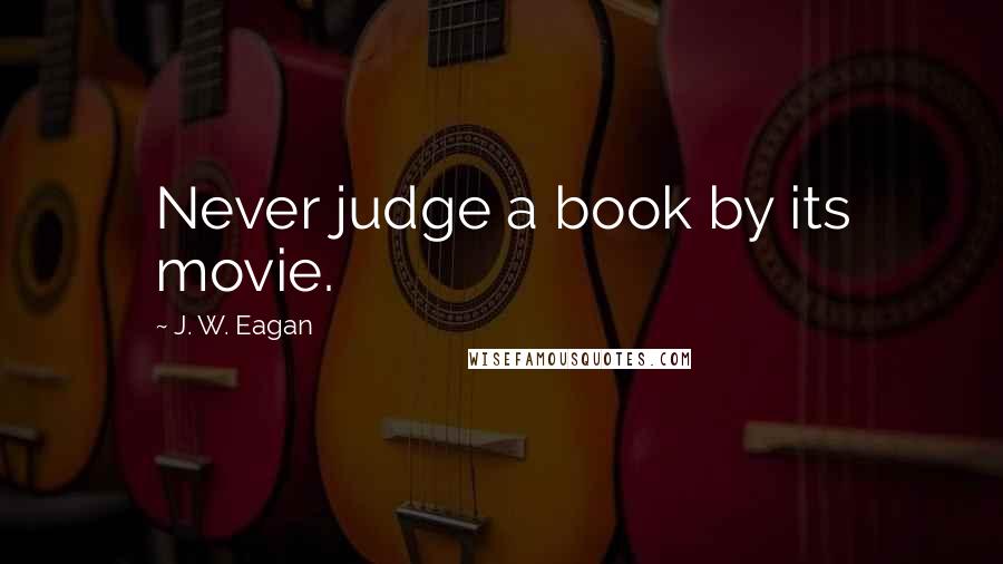 J. W. Eagan Quotes: Never judge a book by its movie.