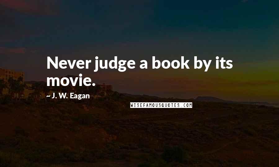 J. W. Eagan Quotes: Never judge a book by its movie.