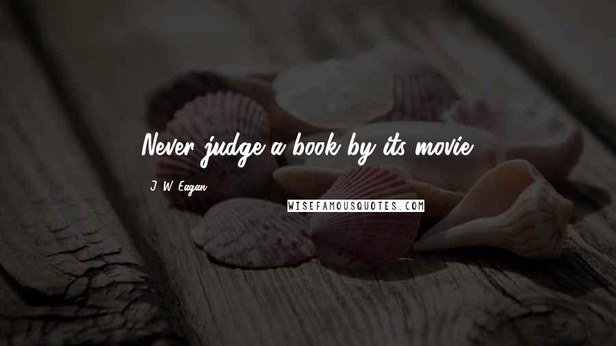 J. W. Eagan Quotes: Never judge a book by its movie.