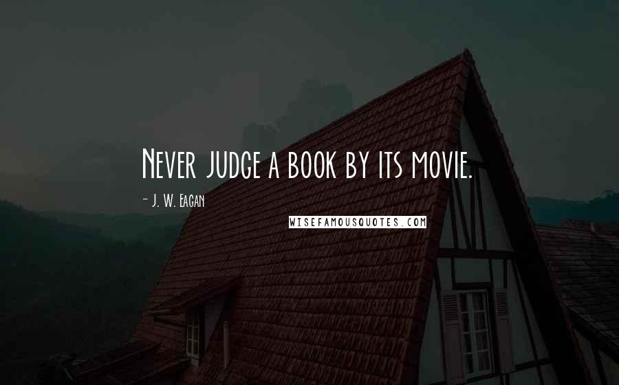 J. W. Eagan Quotes: Never judge a book by its movie.