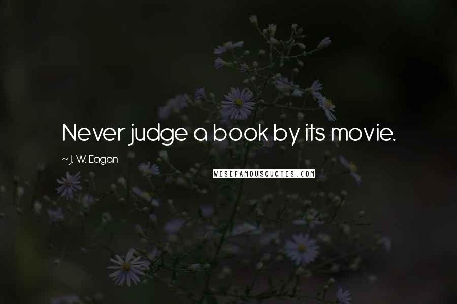 J. W. Eagan Quotes: Never judge a book by its movie.