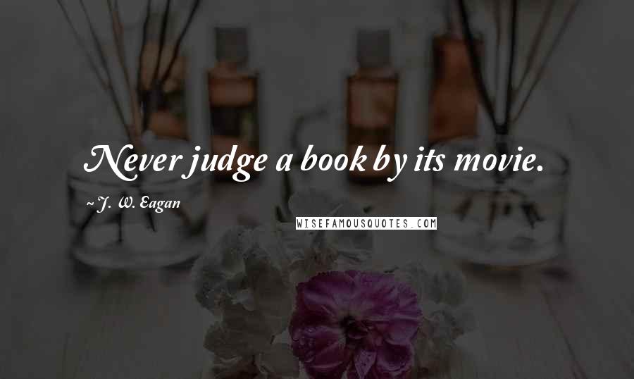 J. W. Eagan Quotes: Never judge a book by its movie.