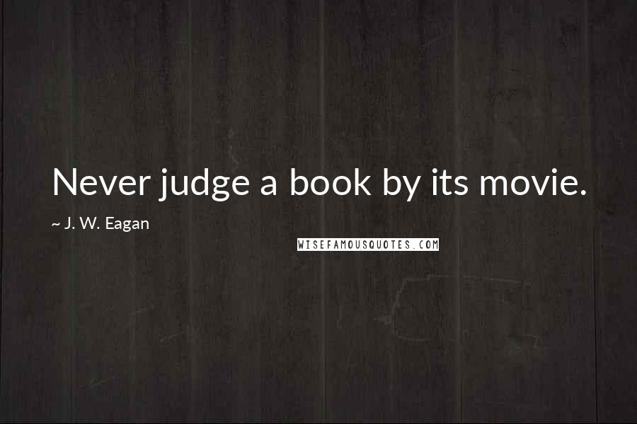 J. W. Eagan Quotes: Never judge a book by its movie.