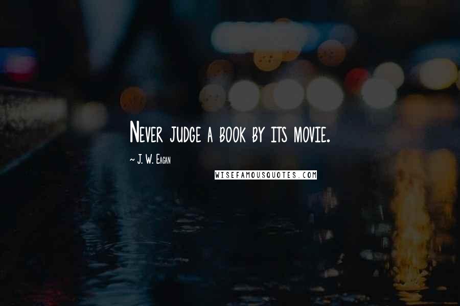 J. W. Eagan Quotes: Never judge a book by its movie.