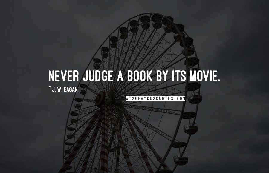 J. W. Eagan Quotes: Never judge a book by its movie.