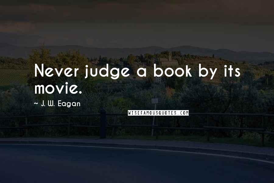 J. W. Eagan Quotes: Never judge a book by its movie.