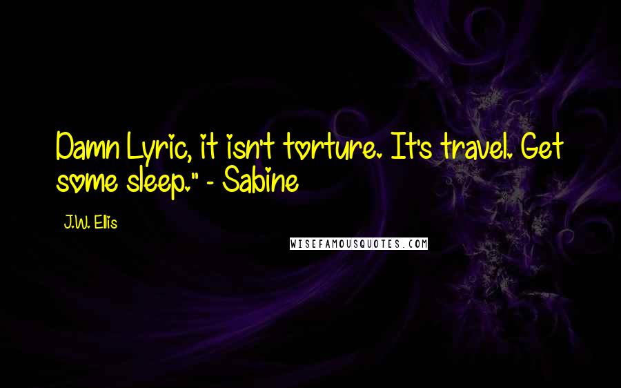 J.W. Ellis Quotes: Damn Lyric, it isn't torture. It's travel. Get some sleep." - Sabine