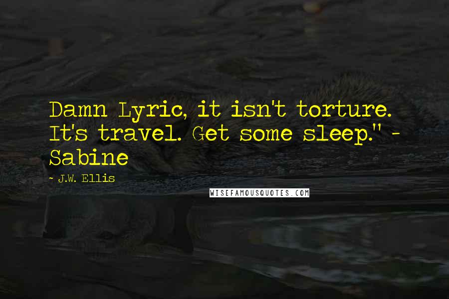 J.W. Ellis Quotes: Damn Lyric, it isn't torture. It's travel. Get some sleep." - Sabine