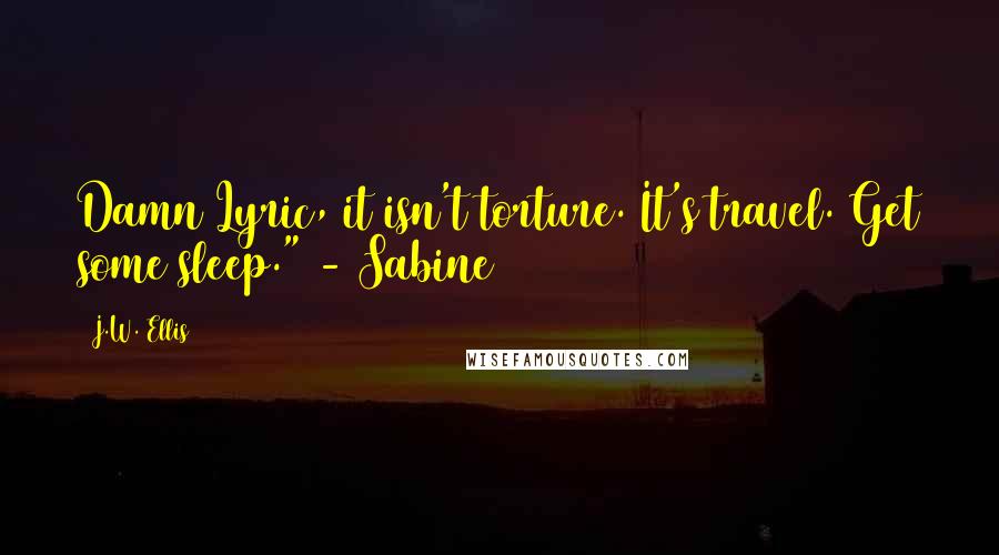 J.W. Ellis Quotes: Damn Lyric, it isn't torture. It's travel. Get some sleep." - Sabine