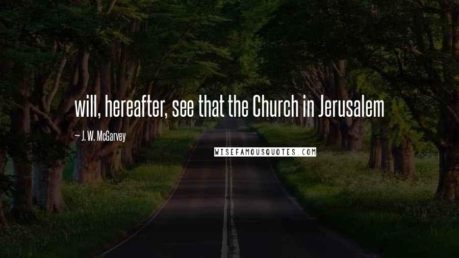 J. W. McGarvey Quotes: will, hereafter, see that the Church in Jerusalem