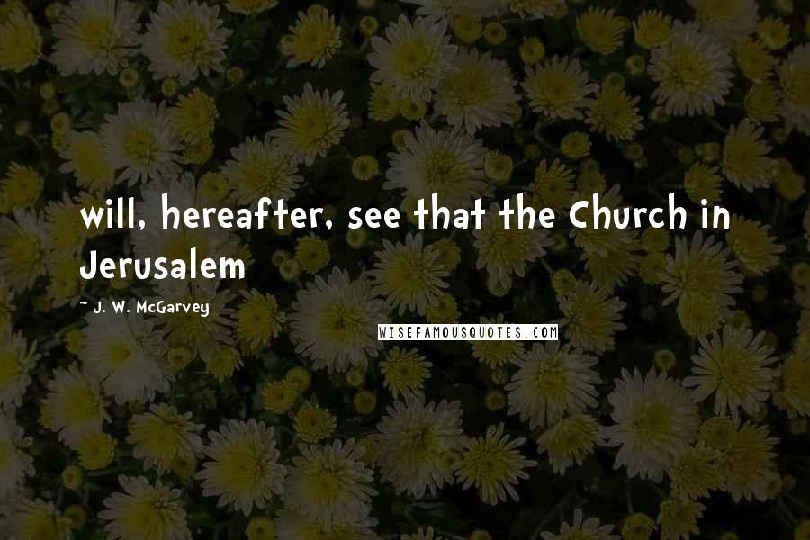 J. W. McGarvey Quotes: will, hereafter, see that the Church in Jerusalem