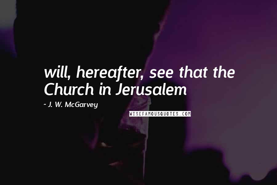 J. W. McGarvey Quotes: will, hereafter, see that the Church in Jerusalem